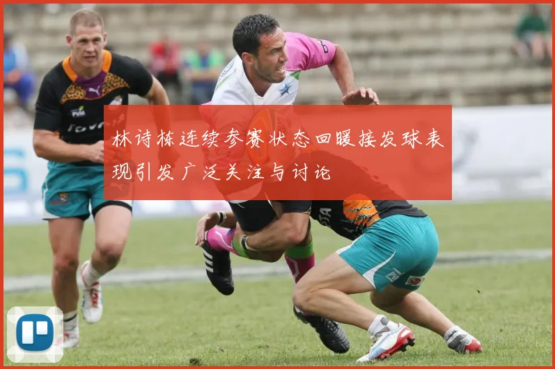 林诗栋连续参赛状态回暖接发球表现引发广泛关注与讨论